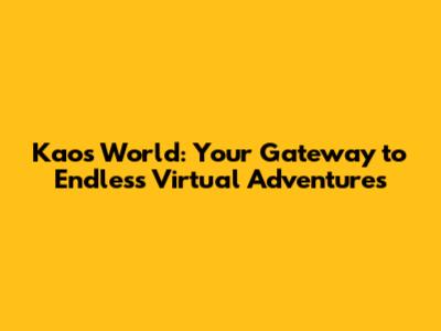 Kaos World: Your Gateway to Endless Virtual Adventures