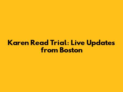 Karen Read Trial: Live Updates from Boston