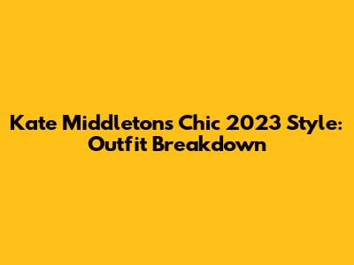 Kate Middleton's Chic 2023 Style: Outfit Breakdown