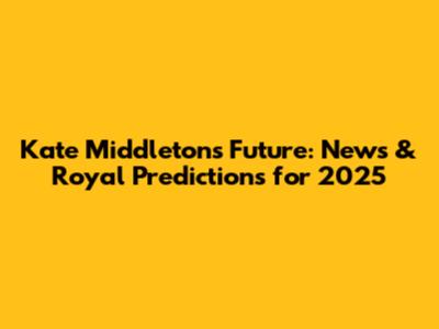 Kate Middleton's Future: News & Royal Predictions for 2025