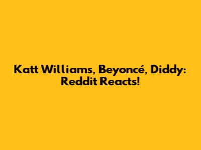 Katt Williams, Beyoncé, Diddy: Reddit Reacts!