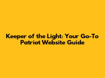 Keeper of the Light: Your Go-To Patriot Website Guide