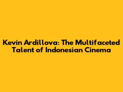 Kevin Ardillova: The Multifaceted Talent of Indonesian Cinema