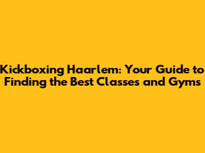 Kickboxing Haarlem: Your Guide to Finding the Best Classes and Gyms