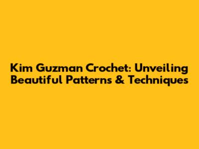 Kim Guzman Crochet: Unveiling Beautiful Patterns & Techniques