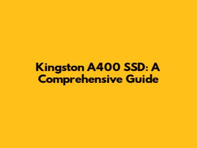 Kingston A400 SSD: A Comprehensive Guide