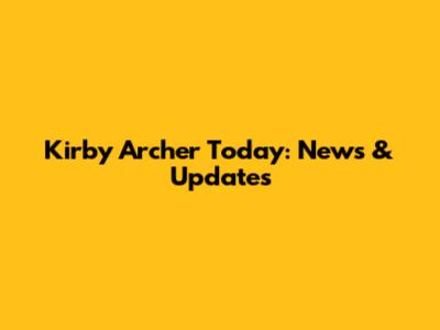 Kirby Archer Today: News & Updates