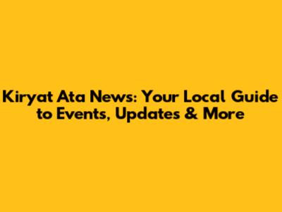 Kiryat Ata News: Your Local Guide to Events, Updates & More