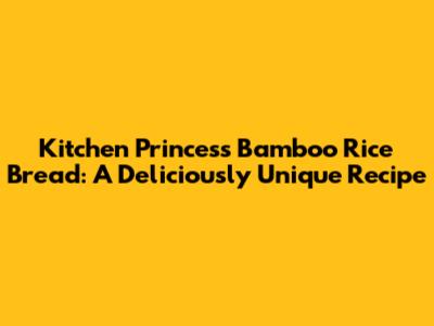 Kitchen Princess Bamboo Rice Bread: A Deliciously Unique Recipe