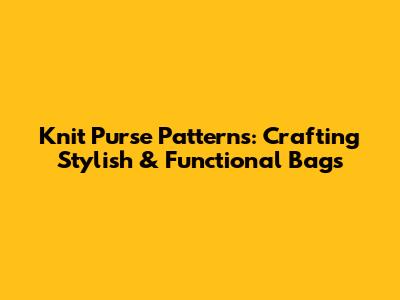 Knit Purse Patterns: Crafting Stylish & Functional Bags