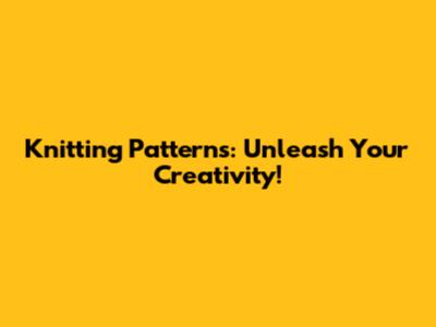 Knitting Patterns: Unleash Your Creativity!