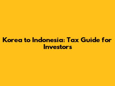 Korea to Indonesia: Tax Guide for Investors