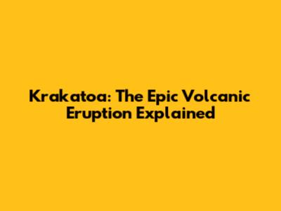 Krakatoa: The Epic Volcanic Eruption Explained