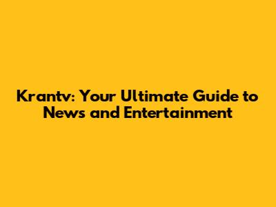 Krantv: Your Ultimate Guide to News and Entertainment