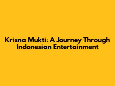 Krisna Mukti: A Journey Through Indonesian Entertainment