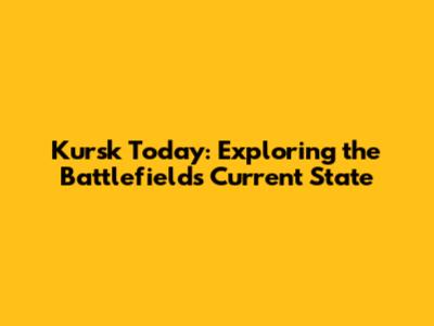 Kursk Today: Exploring the Battlefield's Current State