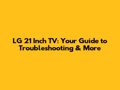 LG 21 Inch TV: Your Guide to Troubleshooting & More