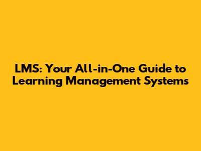 LMS: Your All-in-One Guide to Learning Management Systems