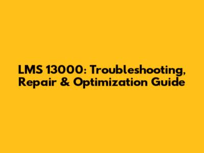 LMS 13000: Troubleshooting, Repair & Optimization Guide