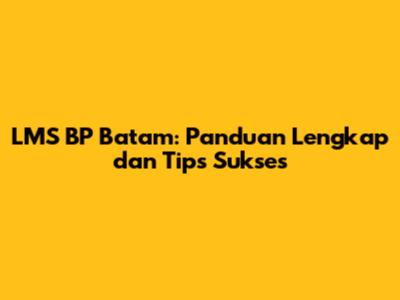 LMS BP Batam: Panduan Lengkap dan Tips Sukses