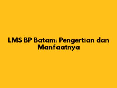 LMS BP Batam: Pengertian dan Manfaatnya