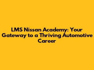 LMS Nissan Academy: Your Gateway to a Thriving Automotive Career