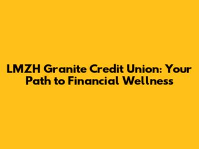 LMZH Granite Credit Union: Your Path to Financial Wellness