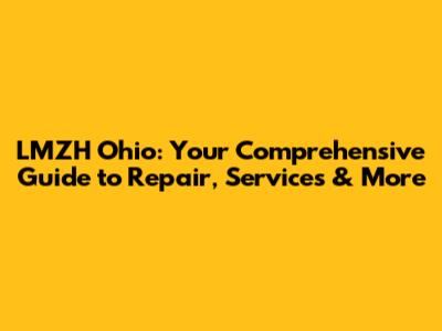 LMZH Ohio: Your Comprehensive Guide to Repair, Services & More