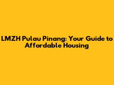 LMZH Pulau Pinang: Your Guide to Affordable Housing