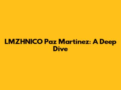LMZHNICO Paz Martinez: A Deep Dive