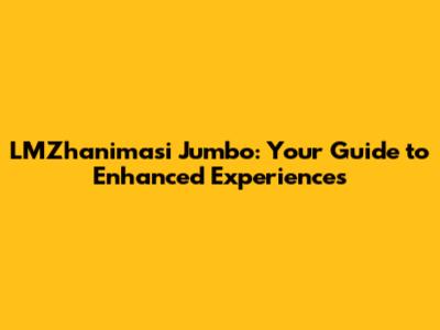 LMZhanimasi Jumbo: Your Guide to Enhanced Experiences