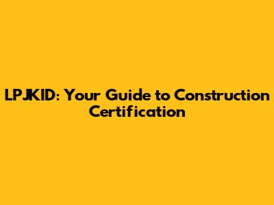 LPJKID: Your Guide to Construction Certification