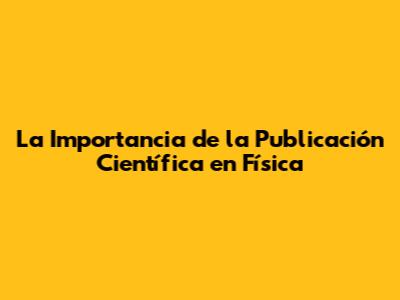 La Importancia de la Publicación Científica en Física