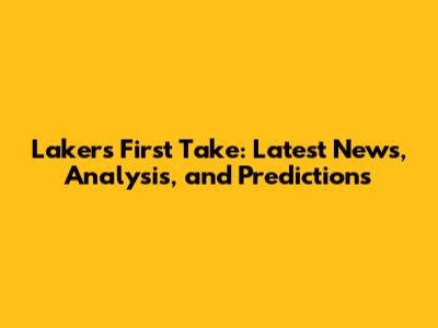 Lakers' First Take: Latest News, Analysis, and Predictions