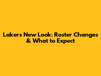 Lakers' New Look: Roster Changes & What to Expect