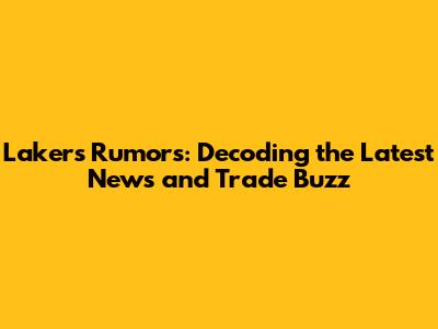 Lakers Rumors: Decoding the Latest News and Trade Buzz