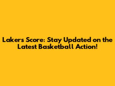 Lakers Score: Stay Updated on the Latest Basketball Action!
