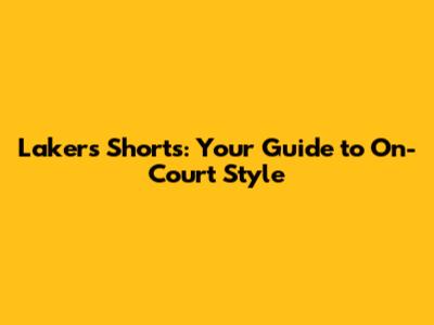 Lakers Shorts: Your Guide to On-Court Style