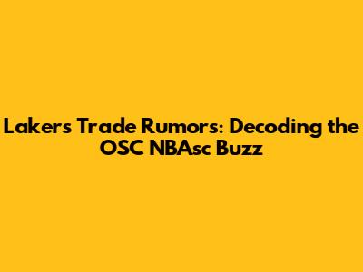 Lakers Trade Rumors: Decoding the OSC NBAsc Buzz