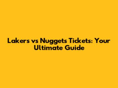 Lakers vs Nuggets Tickets: Your Ultimate Guide