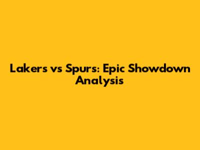 Lakers vs Spurs: Epic Showdown Analysis