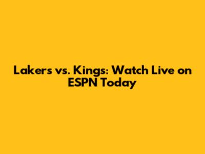 Lakers vs. Kings: Watch Live on ESPN Today