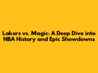 Lakers vs. Magic: A Deep Dive into NBA History and Epic Showdowns