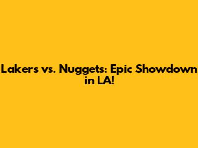 Lakers vs. Nuggets: Epic Showdown in LA!