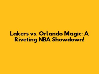 Lakers vs. Orlando Magic: A Riveting NBA Showdown!
