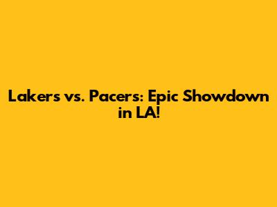 Lakers vs. Pacers: Epic Showdown in LA!