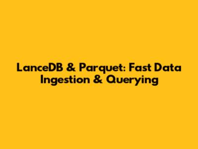 LanceDB & Parquet: Fast Data Ingestion & Querying