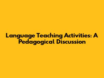 Language Teaching Activities: A Pedagogical Discussion
