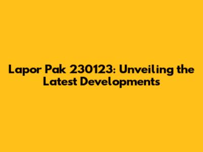 Lapor Pak 230123: Unveiling the Latest Developments