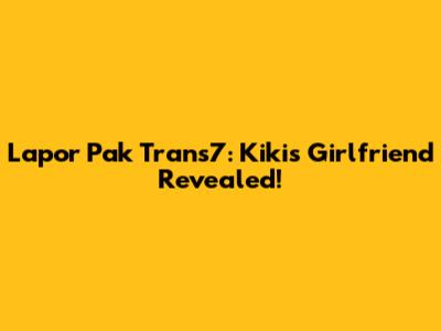 Lapor Pak Trans7: Kiki's Girlfriend Revealed!